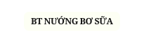 BT NƯỚNG BƠ SỮA